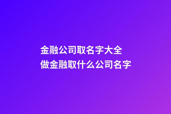 金融公司取名字大全 做金融取什么公司名字